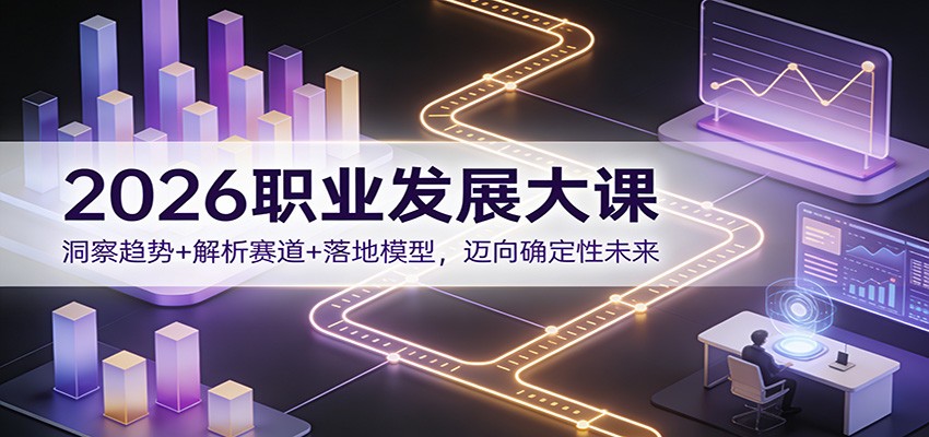 2026职业发展大课：洞察趋势+解析赛道+落地模型，迈向确定性未来 - 网创智库网创-网赚-电商-tk-出海-AI-抖音-快手-小红书-视频号-玩法-创业-小程序-公众号-私域-s粉网创智库