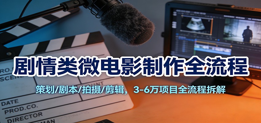 剧情类微电影制作全流程：策划/剧本/拍摄/剪辑，3-6万项目全流程拆解 - 网创智库网创-网赚-电商-tk-出海-AI-抖音-快手-小红书-视频号-玩法-创业-小程序-公众号-私域-s粉网创智库