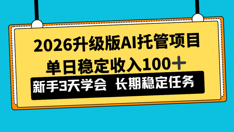 2026升级版Ai托管项目，单日稳定收入100+，新手小白3天学会网创-网赚-电商-tk-出海-AI-抖音-快手-小红书-视频号-玩法-创业-小程序-公众号-私域-s粉网创智库