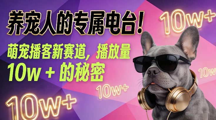 养宠人的专属电台！萌宠播客新赛道，播放量10w+的秘密网创-网赚-电商-tk-出海-AI-抖音-快手-小红书-视频号-玩法-创业-小程序-公众号-私域-s粉网创智库