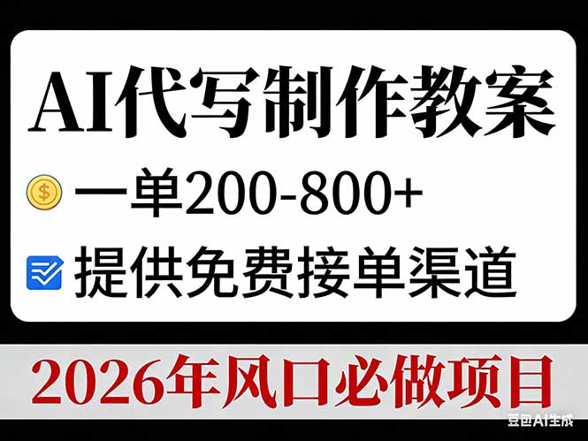 AI代写制作教案，一单200-800+，提供免费接单渠道，2026年风口必做项目网创-网赚-电商-tk-出海-AI-抖音-快手-小红书-视频号-玩法-创业-小程序-公众号-私域-s粉网创智库