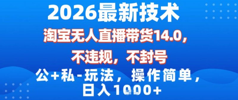 2026最新技术，淘宝无人直播带货14.0，不封号，不违规，公+私玩法，操作简单，日入1k【揭秘】网创-网赚-电商-tk-出海-AI-抖音-快手-小红书-视频号-玩法-创业-小程序-公众号-私域-s粉网创智库