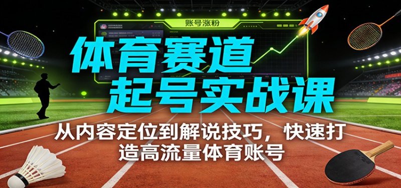 体育赛道起号实战课：从内容定位到解说技巧，快速打造高流量体育账号网创-网赚-电商-tk-出海-AI-抖音-快手-小红书-视频号-玩法-创业-小程序-公众号-私域-s粉网创智库