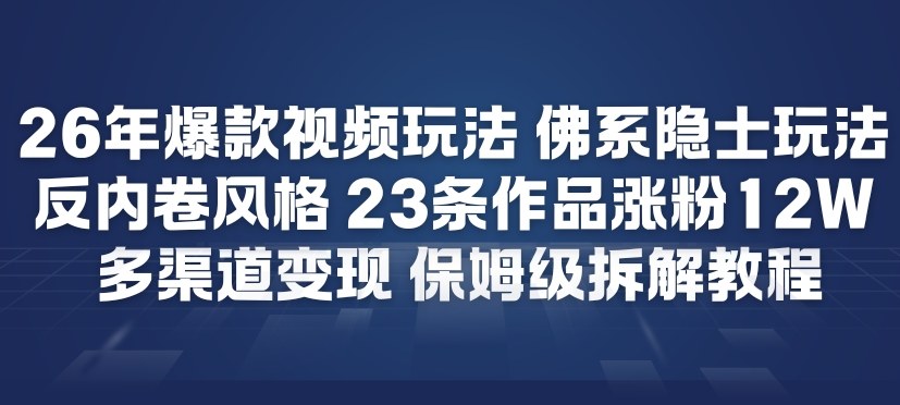26年爆款短视频玩法，佛系隐士玩法，反内卷视频风格，23条作品涨粉12W，多渠道变现 - 网创智库网创-网赚-电商-tk-出海-AI-抖音-快手-小红书-视频号-玩法-创业-小程序-公众号-私域-s粉网创智库
