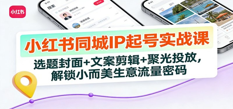 小红书同城IP起号实战课:选题封面+文案剪辑+聚光投放,解锁小而美生意流量密码网创-网赚-电商-tk-出海-AI-抖音-快手-小红书-视频号-玩法-创业-小程序-公众号-私域-s粉网创智库