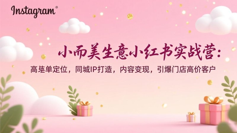 小而美生意小红书实战营：高客单定位，同城IP打造，内容变现，引爆门店高价客户网创-网赚-电商-tk-出海-AI-抖音-快手-小红书-视频号-玩法-创业-小程序-公众号-私域-s粉网创智库