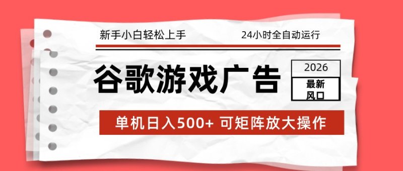 2026最新谷歌游戏广告 单机日入500+ 24小时全自动运行，新手小白轻松玩转网创-网赚-电商-tk-出海-AI-抖音-快手-小红书-视频号-玩法-创业-小程序-公众号-私域-s粉网创智库