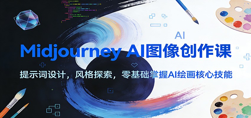 Midjourney AI图像创作课：提示词设计，风格探索，零基础掌握AI绘画核心技能 - 网创智库网创-网赚-电商-tk-出海-AI-抖音-快手-小红书-视频号-玩法-创业-小程序-公众号-私域-s粉网创智库