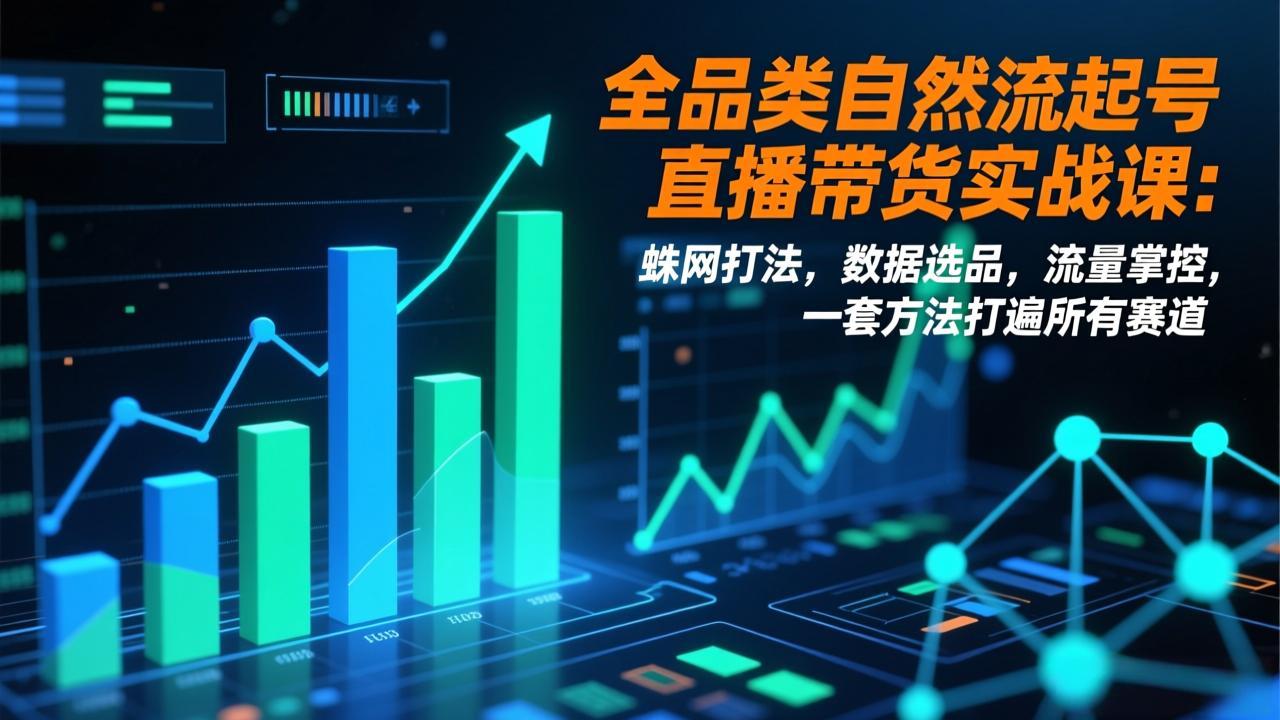 全品类自然流起号直播带货实战课：蛛网打法，数据选品，流量掌控，一套方法打遍所有赛道 - 网创智库网创-网赚-电商-tk-出海-AI-抖音-快手-小红书-视频号-玩法-创业-小程序-公众号-私域-s粉网创智库