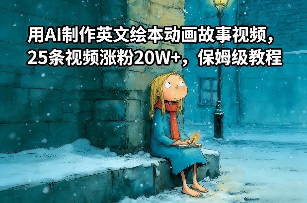 用AI制作英文绘本动画故事视频,25条视频涨粉20W+,保姆级教程网创-网赚-电商-tk-出海-AI-抖音-快手-小红书-视频号-玩法-创业-小程序-公众号-私域-s粉网创智库