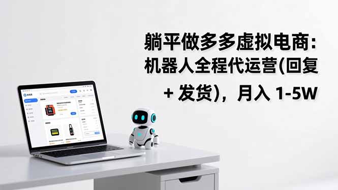 躺平做多多虚拟电商:机器人全程代运营(回复 + 发货网创-网赚-电商-tk-出海-AI-抖音-快手-小红书-视频号-玩法-创业-小程序-公众号-私域-s粉网创智库