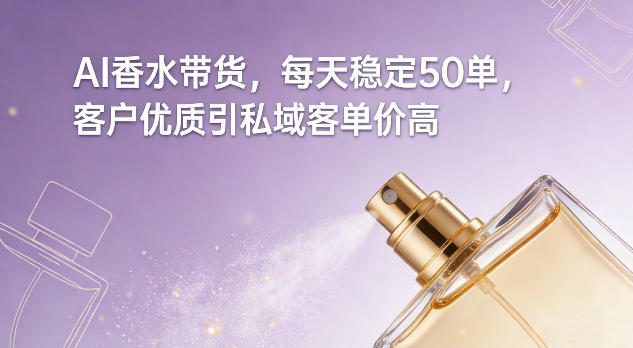 AI香水带货，每天稳定50单，客户优质引私域客单价高网创-网赚-电商-tk-出海-AI-抖音-快手-小红书-视频号-玩法-创业-小程序-公众号-私域-s粉网创智库