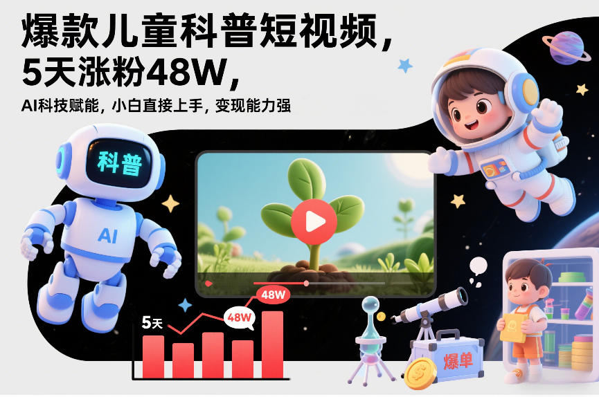 爆款儿童科普短视频，5天涨粉48W，AI科技赋能，小白直接上手，变现能力强，橱窗带货爆单不停 - 网创智库网创-网赚-电商-tk-出海-AI-抖音-快手-小红书-视频号-玩法-创业-小程序-公众号-私域-s粉网创智库