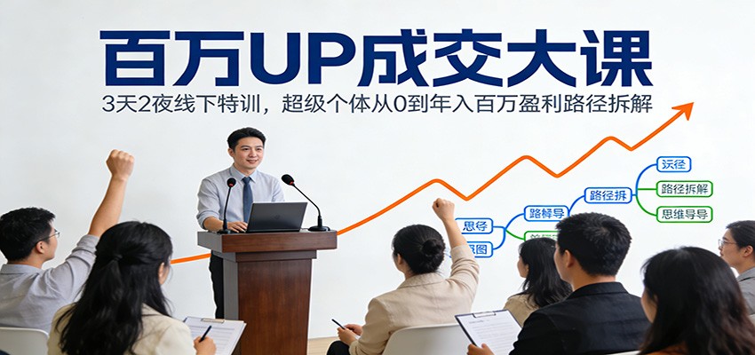 百万UP成交大课：3天2夜线下特训，超级个体从0到年入百万盈利路径拆解 - 网创智库网创-网赚-电商-tk-出海-AI-抖音-快手-小红书-视频号-玩法-创业-小程序-公众号-私域-s粉网创智库