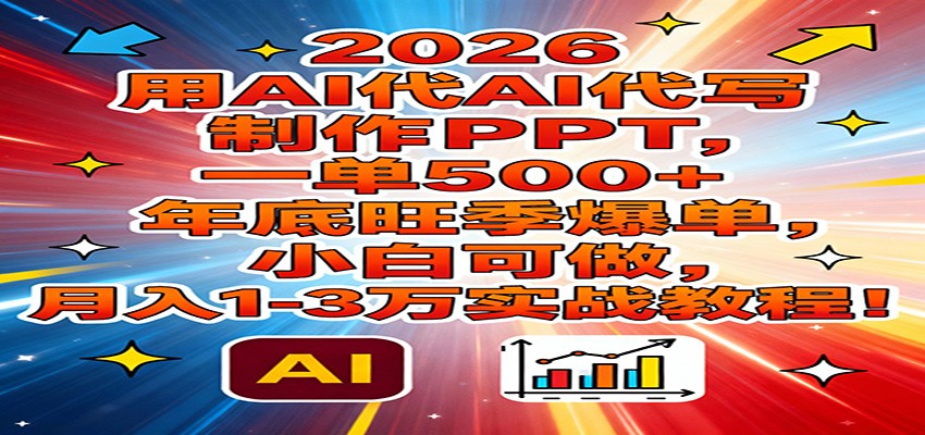 2026用AI代写制作PPT,一单500+,年底旺季爆单,小白可做,月入1-3万实战教程 - 网创智库网创-网赚-电商-tk-出海-AI-抖音-快手-小红书-视频号-玩法-创业-小程序-公众号-私域-s粉网创智库