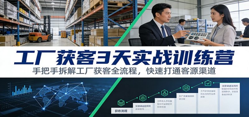 工厂获客3天实战训练营：手把手拆解工厂获客全流程，快速打通客源渠道网创-网赚-电商-tk-出海-AI-抖音-快手-小红书-视频号-玩法-创业-小程序-公众号-私域-s粉网创智库
