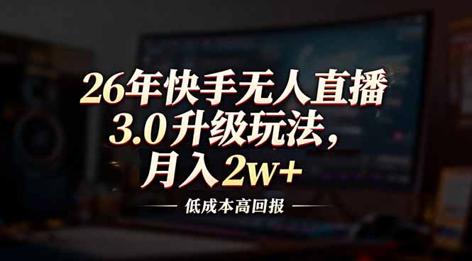 26年快手无人直播3.0升级玩法，低成本高回报，月入2w+网创-网赚-电商-tk-出海-AI-抖音-快手-小红书-视频号-玩法-创业-小程序-公众号-私域-s粉网创智库