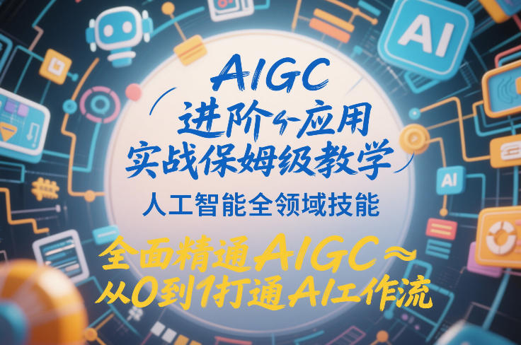 AIGC进阶应用实战保姆级教学，人工智能全领域技能，全面精通AIGC从0到1打通AI工作流网创-网赚-电商-tk-出海-AI-抖音-快手-小红书-视频号-玩法-创业-小程序-公众号-私域-s粉网创智库