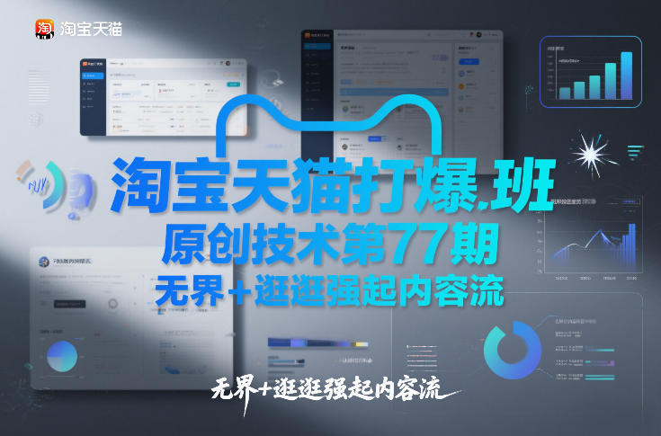 淘宝天猫打爆班原创技术第77期，无界+逛逛强起内容流网创-网赚-电商-tk-出海-AI-抖音-快手-小红书-视频号-玩法-创业-小程序-公众号-私域-s粉网创智库