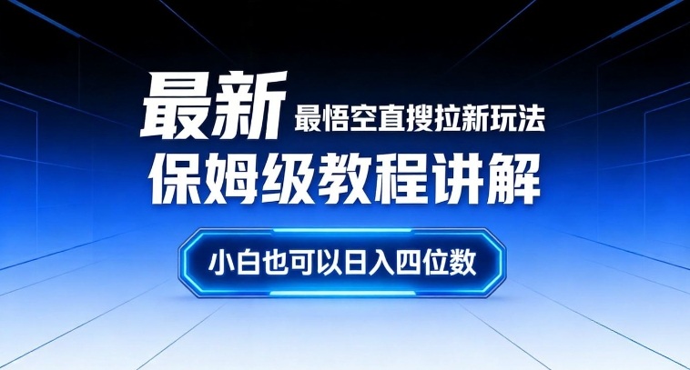 最新最悟空直搜拉新玩法保姆级教程讲解，小白也可以日入四位数网创-网赚-电商-tk-出海-AI-抖音-快手-小红书-视频号-玩法-创业-小程序-公众号-私域-s粉网创智库
