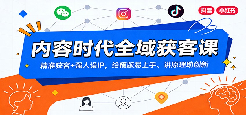 内容时代全域获客课：精准获客+强人设IP，给模版易上手、讲原理助创新 - 网创智库网创-网赚-电商-tk-出海-AI-抖音-快手-小红书-视频号-玩法-创业-小程序-公众号-私域-s粉网创智库