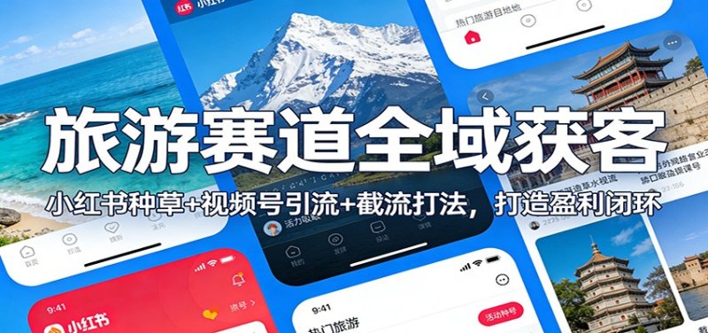 旅游赛道全域获客：小红书种草+视频号引流+截流打法，打造盈利闭环网创-网赚-电商-tk-出海-AI-抖音-快手-小红书-视频号-玩法-创业-小程序-公众号-私域-s粉网创智库