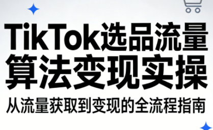 TikTok选品流量算法变现实操网创-网赚-电商-tk-出海-AI-抖音-快手-小红书-视频号-玩法-创业-小程序-公众号-私域-s粉网创智库