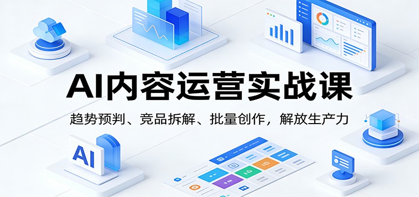 AI内容运营实战课:趋势预判、 竞品拆解、批量创作,解放生产力 - 网创智库网创-网赚-电商-tk-出海-AI-抖音-快手-小红书-视频号-玩法-创业-小程序-公众号-私域-s粉网创智库