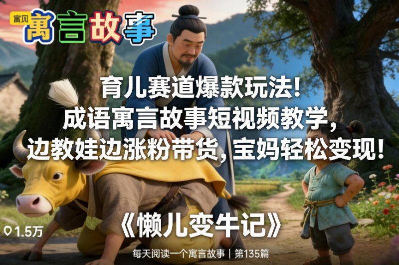 育儿赛道爆款玩法！成语寓言故事短视频教学，边教娃边涨粉带货，宝妈轻松变现！网创-网赚-电商-tk-出海-AI-抖音-快手-小红书-视频号-玩法-创业-小程序-公众号-私域-s粉网创智库