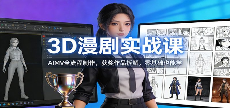 3D漫剧实战课：AIMV全流程制作，获奖作品拆解，零基础也能学网创-网赚-电商-tk-出海-AI-抖音-快手-小红书-视频号-玩法-创业-小程序-公众号-私域-s粉网创智库