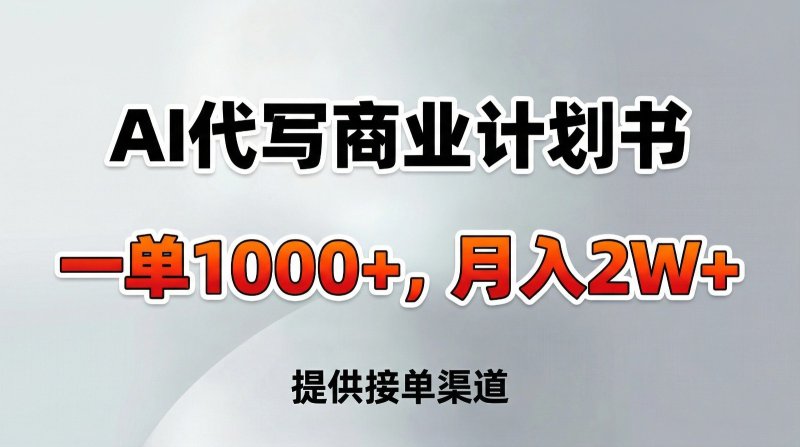 AI代写商业计划书，一单1000+，提供接单渠道，告别打工【附工具】网创-网赚-电商-tk-出海-AI-抖音-快手-小红书-视频号-玩法-创业-小程序-公众号-私域-s粉网创智库