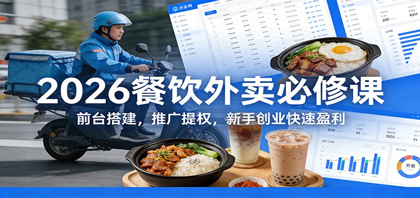 2026餐饮外卖必修课：前台搭建，推广提权，新手创业快速盈利 - 网创智库网创-网赚-电商-tk-出海-AI-抖音-快手-小红书-视频号-玩法-创业-小程序-公众号-私域-s粉网创智库