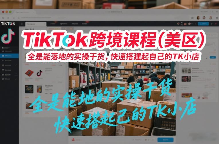 TikTok跨境课程(美区)，全是能落地的实操干货，快速搭建起自己的TK小店网创-网赚-电商-tk-出海-AI-抖音-快手-小红书-视频号-玩法-创业-小程序-公众号-私域-s粉网创智库