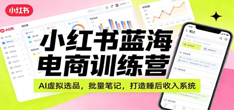 小红书蓝海电商训练营：AI虚拟选品，批量笔记，打造睡后收入系统网创-网赚-电商-tk-出海-AI-抖音-快手-小红书-视频号-玩法-创业-小程序-公众号-私域-s粉网创智库