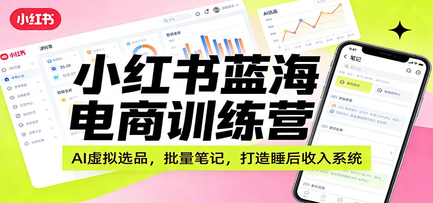 小红书蓝海电商训练营：AI虚拟选品，批量笔记，打造睡后收入系统 - 网创智库网创-网赚-电商-tk-出海-AI-抖音-快手-小红书-视频号-玩法-创业-小程序-公众号-私域-s粉网创智库