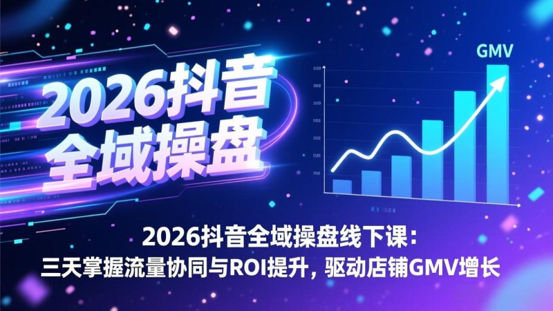2026抖音全域操盘线下课：三天掌握流量协同与ROI提升，驱动店铺GMV增长网创-网赚-电商-tk-出海-AI-抖音-快手-小红书-视频号-玩法-创业-小程序-公众号-私域-s粉网创智库