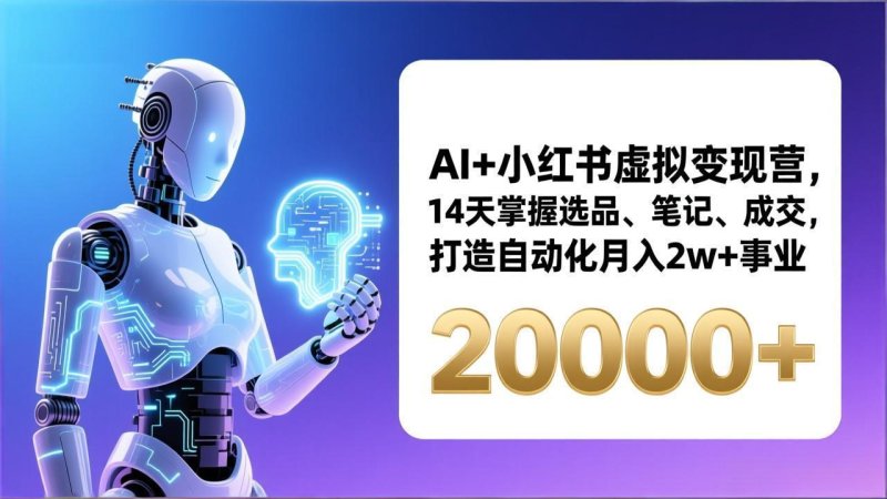 AI+小红书虚拟变现营，14天掌握选品、笔记、成交，打造自动化月入2w+事业(更新网创-网赚-电商-tk-出海-AI-抖音-快手-小红书-视频号-玩法-创业-小程序-公众号-私域-s粉网创智库