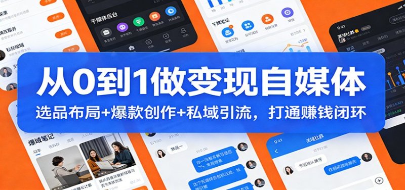 从0到1做变现自媒体：选品布局+ 爆款创作+私域引流，打通赚钱闭环网创-网赚-电商-tk-出海-AI-抖音-快手-小红书-视频号-玩法-创业-小程序-公众号-私域-s粉网创智库