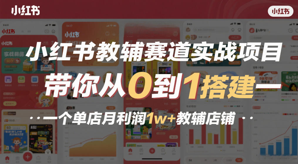小红书教辅赛道实战项目，带你从0到1搭建一个单店月利润1w+教辅店铺 - 网创智库网创-网赚-电商-tk-出海-AI-抖音-快手-小红书-视频号-玩法-创业-小程序-公众号-私域-s粉网创智库