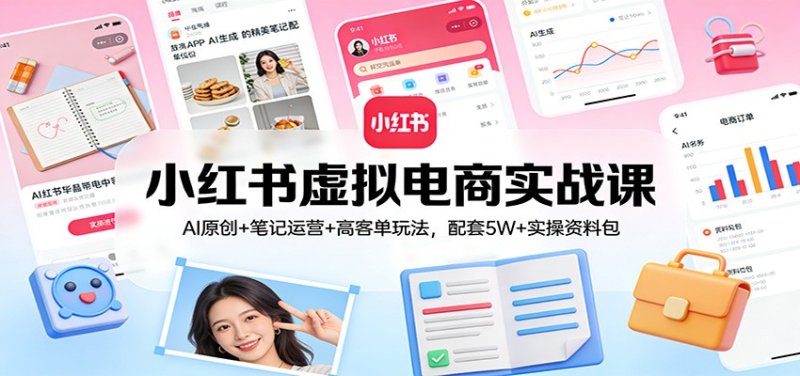 小红书虚拟电商实战课：AI原创+笔记运营+高客单玩法，配套5W+实操资料包网创-网赚-电商-tk-出海-AI-抖音-快手-小红书-视频号-玩法-创业-小程序-公众号-私域-s粉网创智库