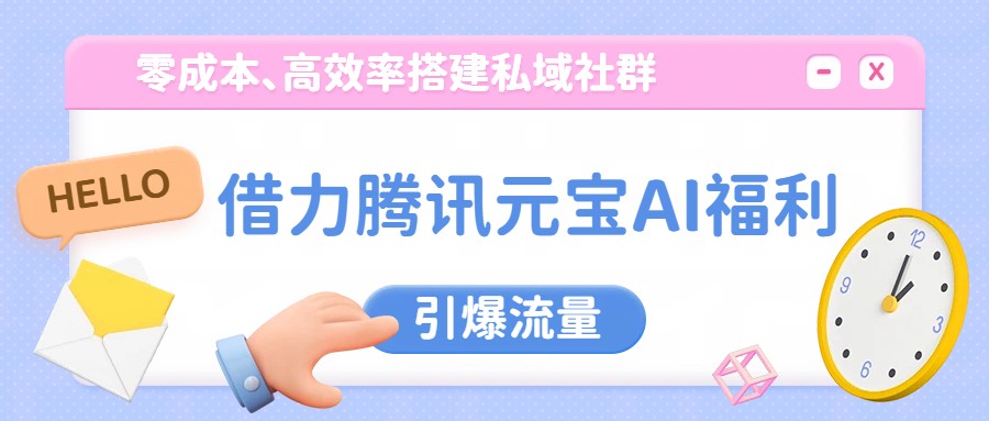 借力腾讯元宝AI福利，零成本、高效率搭建私域社群，引爆流量 - 网创智库网创-网赚-电商-tk-出海-AI-抖音-快手-小红书-视频号-玩法-创业-小程序-公众号-私域-s粉网创智库