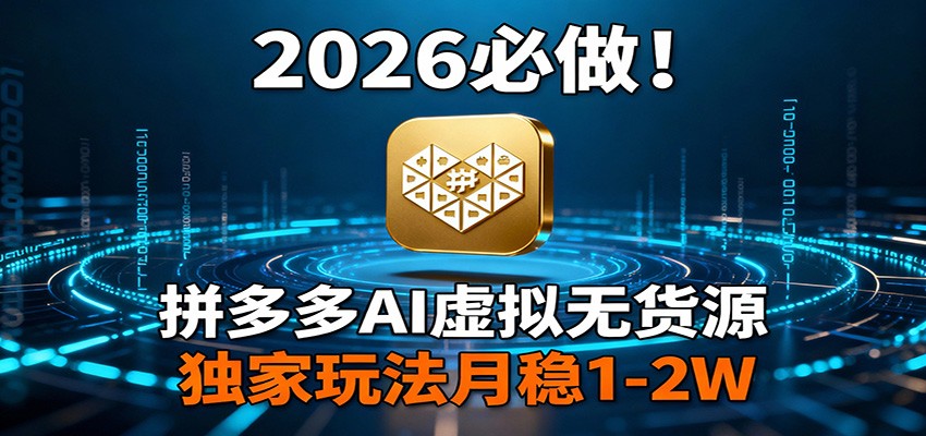 2026 必做！拼多多 AI 虚拟无货源，独家玩法月稳 1-2W - 网创智库网创-网赚-电商-tk-出海-AI-抖音-快手-小红书-视频号-玩法-创业-小程序-公众号-私域-s粉网创智库
