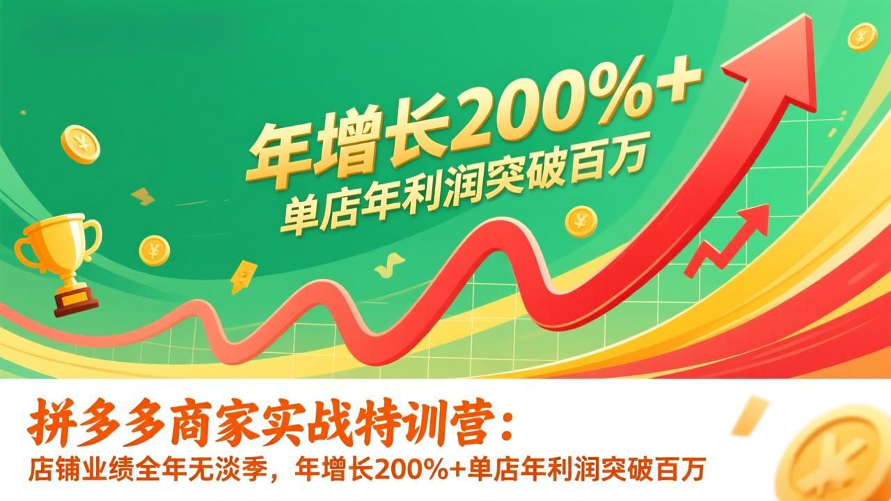 拼多多商家实战特训营：店铺业绩全年无淡季，年增长200%+单店年利润突破百万(26年更新 - 网创智库网创-网赚-电商-tk-出海-AI-抖音-快手-小红书-视频号-玩法-创业-小程序-公众号-私域-s粉网创智库