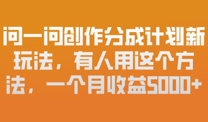 问一问创作分成计划新玩法，有人用这个方法，一个月收益5k，新手友好，有微信就能做【揭秘】 - 网创智库网创-网赚-电商-tk-出海-AI-抖音-快手-小红书-视频号-玩法-创业-小程序-公众号-私域-s粉网创智库