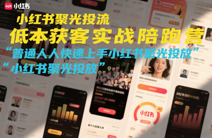 小红书聚光投流低成本获客实战陪跑营，普通人快速上手小红书聚光投放网创-网赚-电商-tk-出海-AI-抖音-快手-小红书-视频号-玩法-创业-小程序-公众号-私域-s粉网创智库