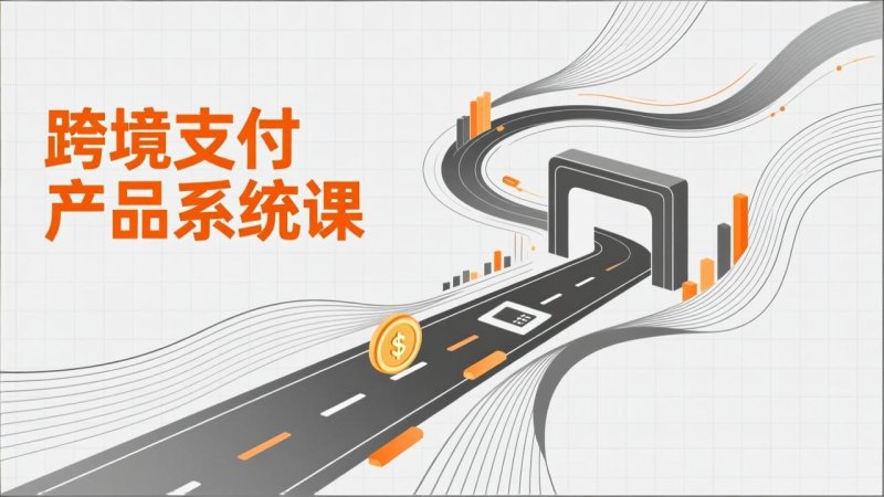 跨境支付产品系统课，涵盖基础理论、通道解析、核心系统设计，附赠11套原型，助力升职加薪网创-网赚-电商-tk-出海-AI-抖音-快手-小红书-视频号-玩法-创业-小程序-公众号-私域-s粉网创智库