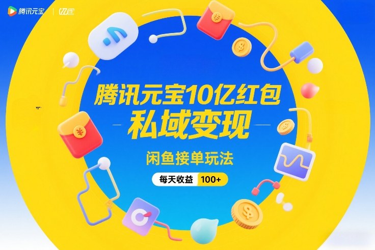 腾讯元宝10亿红包，私域变现，闲鱼接单玩法，每天收益100+网创-网赚-电商-tk-出海-AI-抖音-快手-小红书-视频号-玩法-创业-小程序-公众号-私域-s粉网创智库