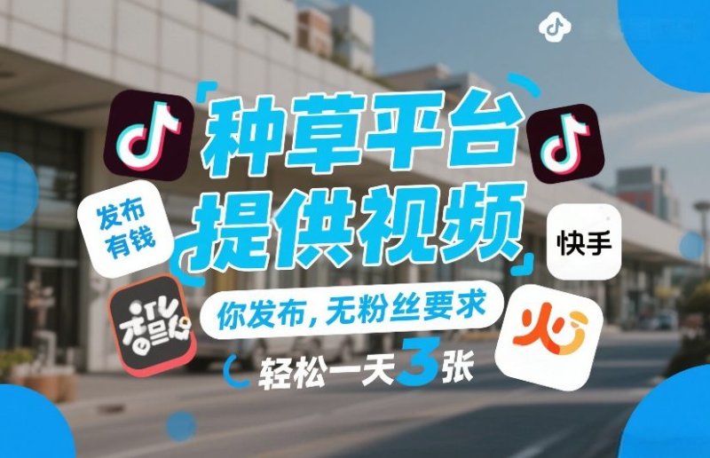 种草平台提供视频，你发布，无粉丝要求，发布就有钱，轻松一天3张+【揭秘】网创-网赚-电商-tk-出海-AI-抖音-快手-小红书-视频号-玩法-创业-小程序-公众号-私域-s粉网创智库