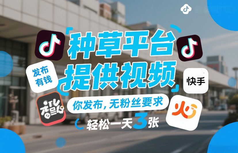 种草平台提供视频，你发布，无粉丝要求，发布就有钱，轻松一天3张+【揭秘】 - 网创智库网创-网赚-电商-tk-出海-AI-抖音-快手-小红书-视频号-玩法-创业-小程序-公众号-私域-s粉网创智库
