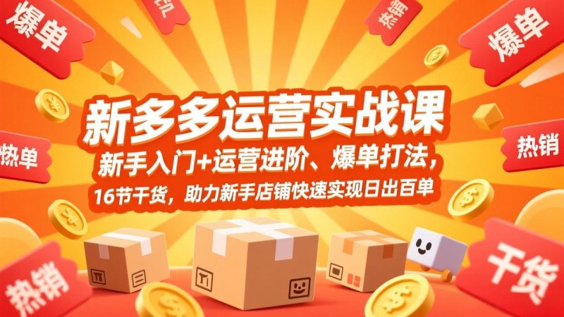 拼多多运营实战课，新手入门+运营进阶、爆单打法，16节干货，助力新手店铺快速实现日出百单网创-网赚-电商-tk-出海-AI-抖音-快手-小红书-视频号-玩法-创业-小程序-公众号-私域-s粉网创智库